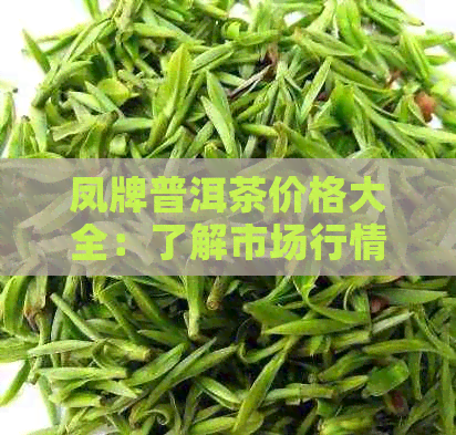 凤牌普洱茶价格大全：了解市场行情，选购茶叶