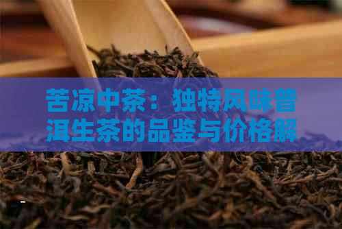 苦凉中茶：独特风味普洱生茶的品鉴与价格解析