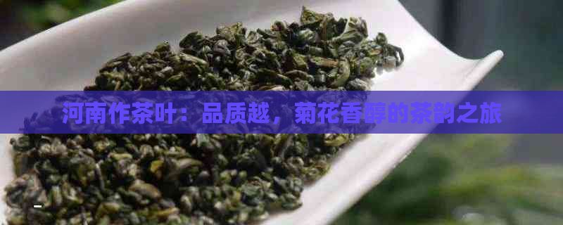 河南作茶叶：品质越，菊花香醇的茶韵之旅