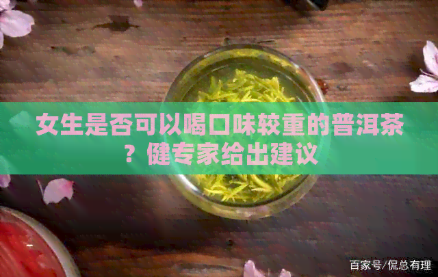 女生是否可以喝口味较重的普洱茶？健专家给出建议