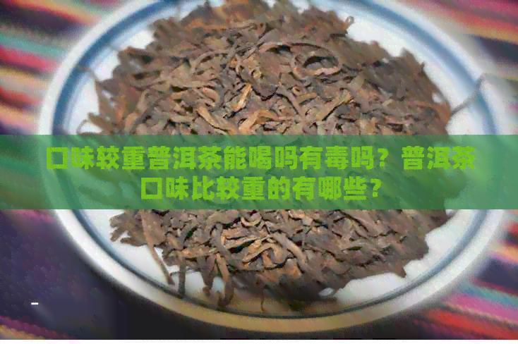 口味较重普洱茶能喝吗有吗？普洱茶口味比较重的有哪些？