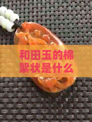 和田玉的棉絮状是什么颜色，形态特征如何？