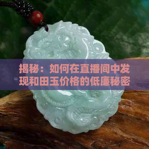 揭秘：如何在直播间中发现和田玉价格的低廉秘密