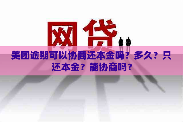 美团逾期可以协商还本金吗？多久？只还本金？能协商吗？