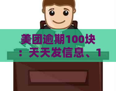 美团逾期100块：天天发信息、100天、几百、几千块、一千元后果