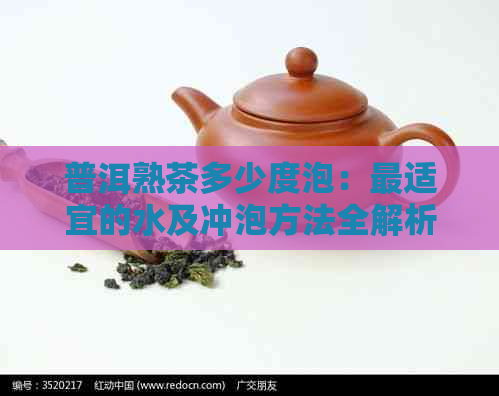 普洱熟茶多少度泡：最适宜的水及冲泡方法全解析