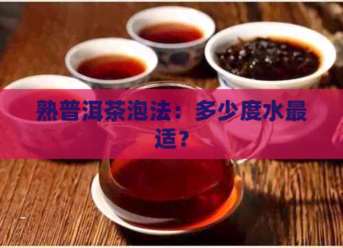 熟普洱茶泡法：多少度水最适？