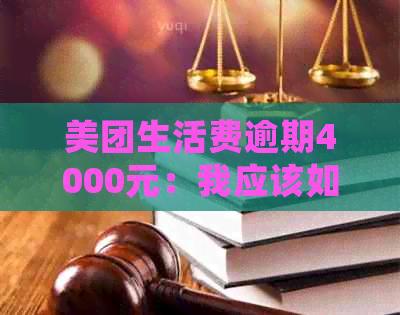 美团生活费逾期4000元：我应该如何解决这个问题？逾期后会产生什么后果？