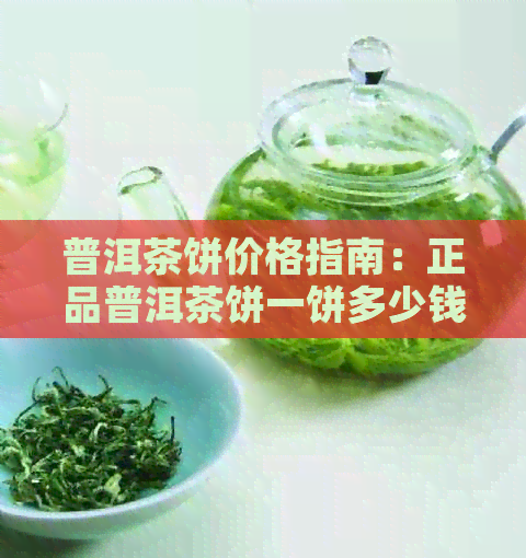 普洱茶饼价格指南：正品普洱茶饼一饼多少钱？购买时应注意的品质因素