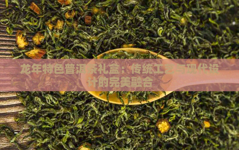 龙年特色普洱茶礼盒：传统工艺与现代设计的完美融合