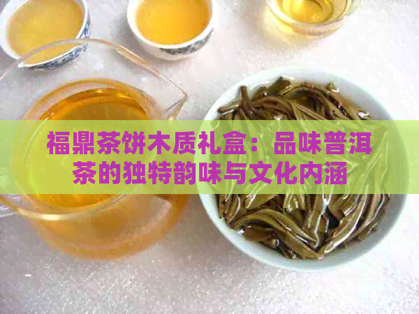 福鼎茶饼木质礼盒：品味普洱茶的独特韵味与文化内涵