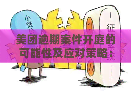 美团逾期案件开庭的可能性及应对策略：用户常见问题解答