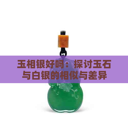 玉相银好吗：探讨玉石与白银的相似与差异