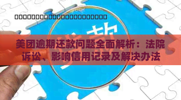 美团逾期还款问题全面解析：法院诉讼、影响信用记录及解决办法