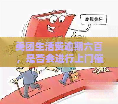 美团生活费逾期六百，是否会进行上门？