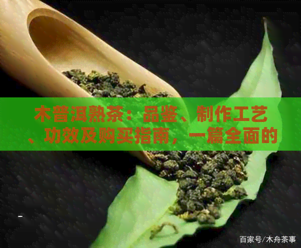 木普洱熟茶：品鉴、制作工艺、功效及购买指南，一篇全面的解答