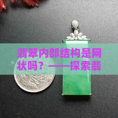 翡翠内部结构是网状吗？——探索翡翠的丝网状构造