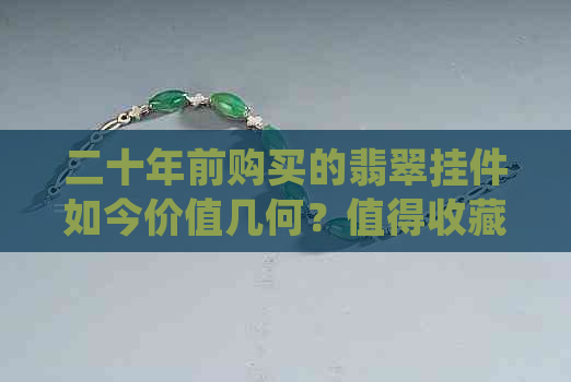 二十年前购买的翡翠挂件如今价值几何？值得收藏吗？