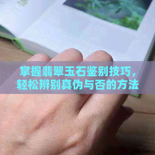 掌握翡翠玉石鉴别技巧，轻松辨别真伪与否的方法全解析