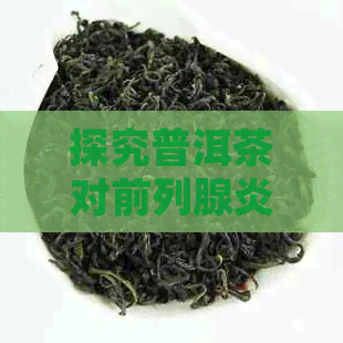 探究普洱茶对前列腺炎的益处及预防措：专业医生的健网指南