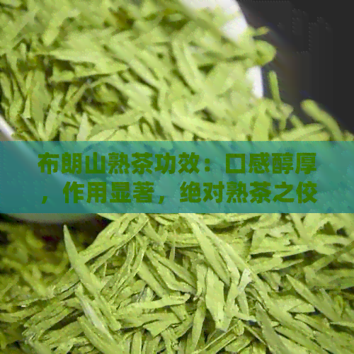 布朗山熟茶功效：口感醇厚，作用显著，绝对熟茶之佼佼者