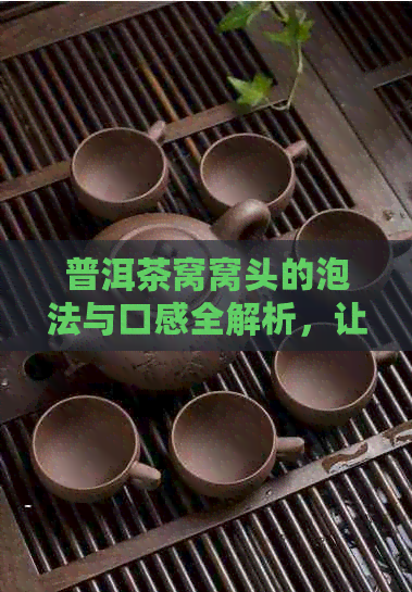 普洱茶窝窝头的泡法与口感全解析，让你轻松制作出美味窝头！