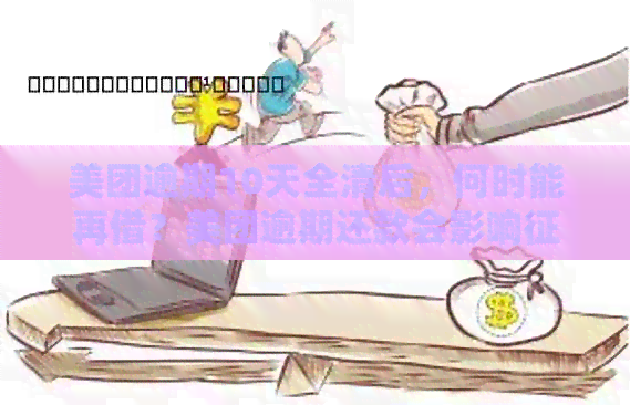 美团逾期10天全清后，何时能再借？美团逾期还款会影响吗？