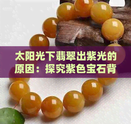 太阳光下翡翠出紫光的原因：探究紫色宝石背后的科学原理