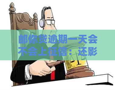 邮你贷逾期一天会不会上：还影响、恢复借款及时间等问题解答