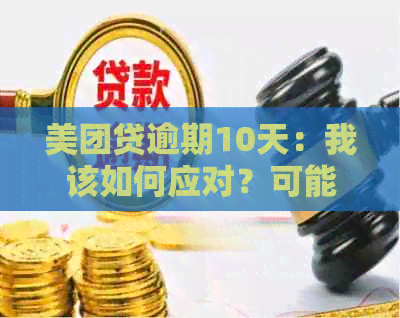 美团贷逾期10天：我该如何应对？可能的解决方案和建议全解析