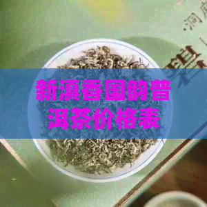 新滇香国韵普洱茶价格表