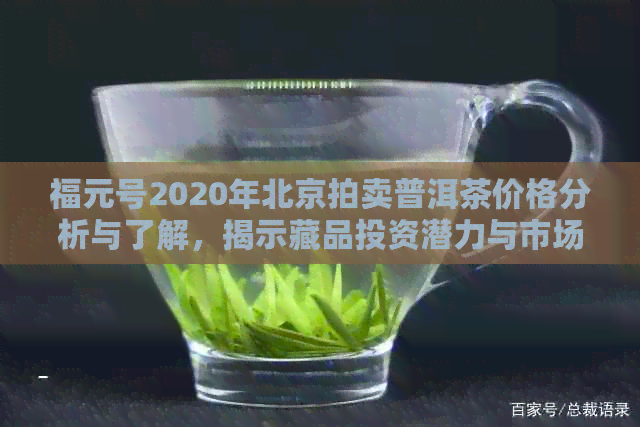 福元号2020年北京拍卖普洱茶价格分析与了解，揭示藏品投资潜力与市场行情