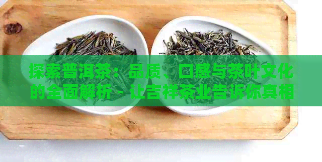 探索普洱茶：品质、口感与茶叶文化的全面解析 - 让吉祥茶业告诉你真相