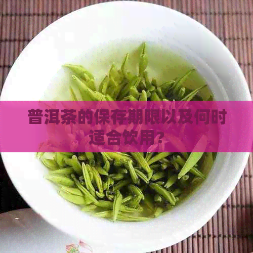 普洱茶的保存期限以及何时适合饮用？