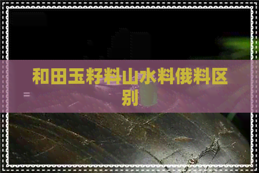 和田玉籽料山水料俄料区别