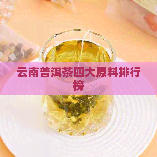 云南普洱茶四大原料排行榜