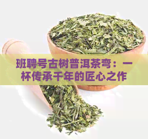 班聘号古树普洱茶弯：一杯传承千年的匠心之作