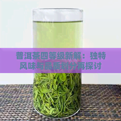 普洱茶四等级新解：独特风味与品质划分再探讨