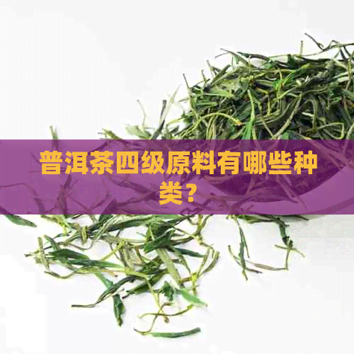 普洱茶四级原料有哪些种类？