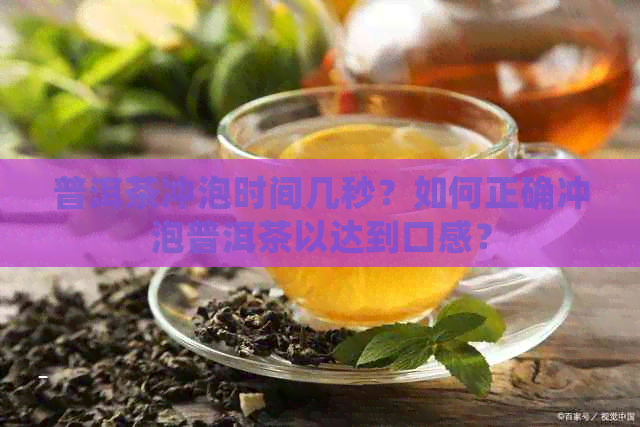 普洱茶冲泡时间几秒？如何正确冲泡普洱茶以达到口感？