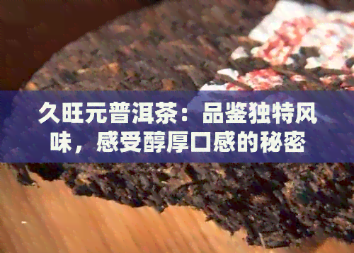 久旺元普洱茶：品鉴独特风味，感受醇厚口感的秘密