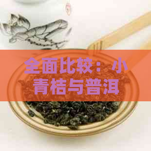 全面比较：小青桔与普洱茶各大口感及功效，助你找到最适合你的茶叶