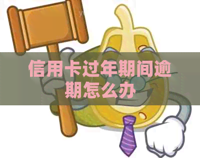 信用卡过年期间逾期怎么办