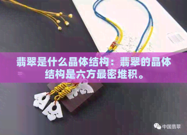 翡翠是什么晶体结构：翡翠的晶体结构是六方最密堆积。