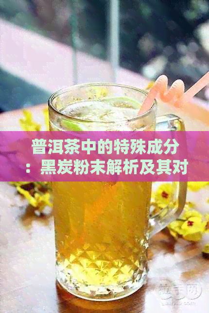 普洱茶中的特殊成分：黑炭粉末解析及其对茶叶口感的影响