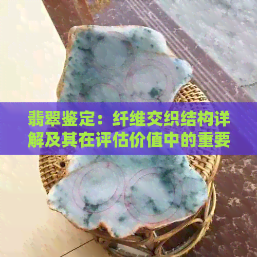 翡翠鉴定：纤维交织结构详解及其在评估价值中的重要性