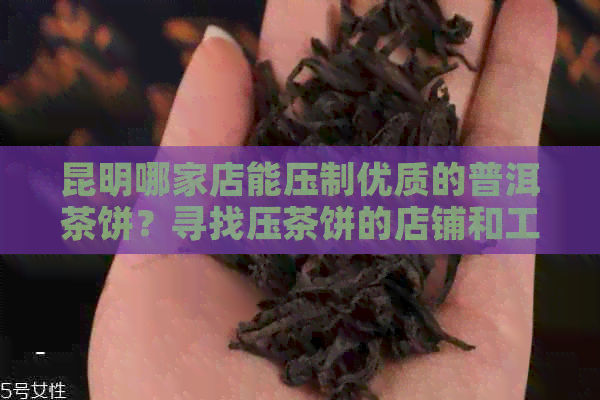 昆明哪家店能压制优质的普洱茶饼？寻找压茶饼的店铺和工艺