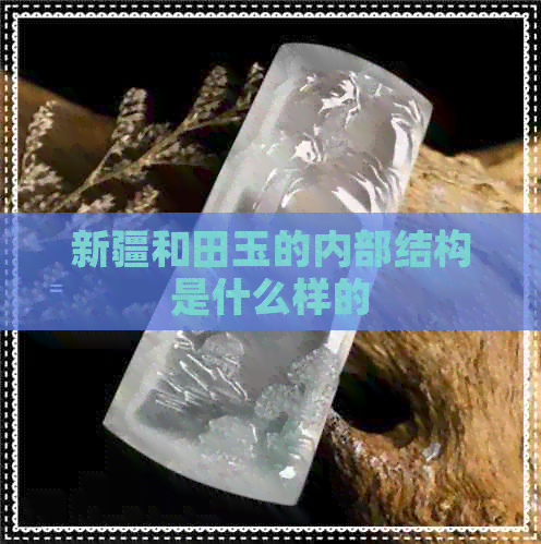 新疆和田玉的内部结构是什么样的