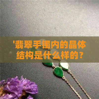 '翡翠手镯内的晶体结构是什么样的？——深入探讨'