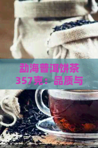 勐海普洱饼茶357克：品质与口感的完美结合，一款值得品鉴的优质茶叶